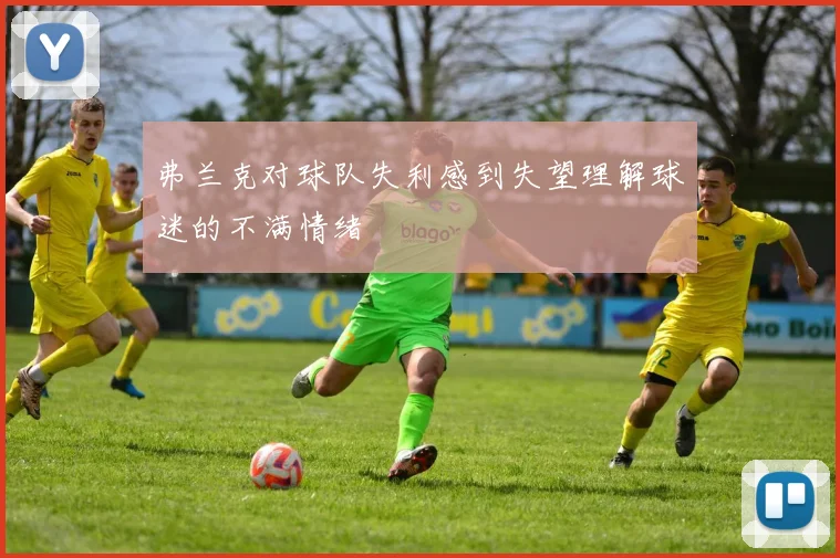 弗兰克对球队失利感到失望理解球迷的不满情绪
