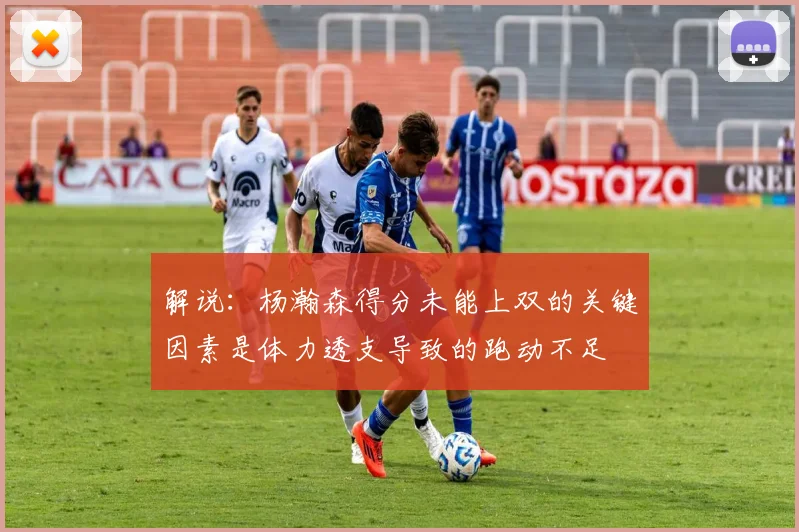 解说：杨瀚森得分未能上双的关键因素是体力透支导致的跑动不足