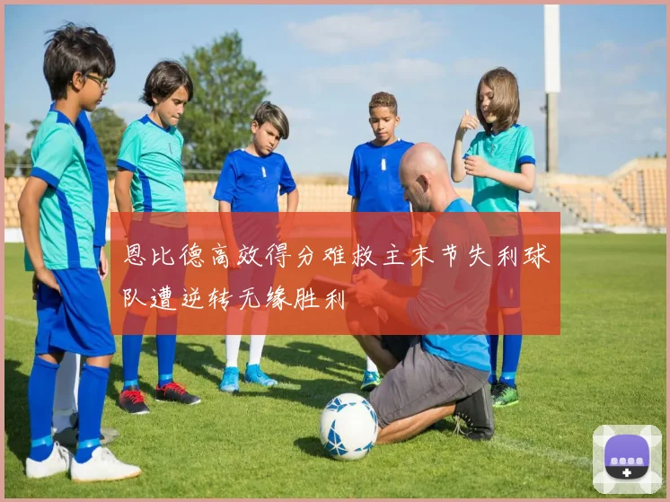 恩比德高效得分难救主末节失利球队遭逆转无缘胜利
