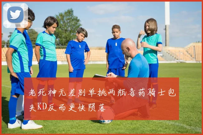 老死神无差别单挑两瓶毒药骑士包夹KD反而更快陨落