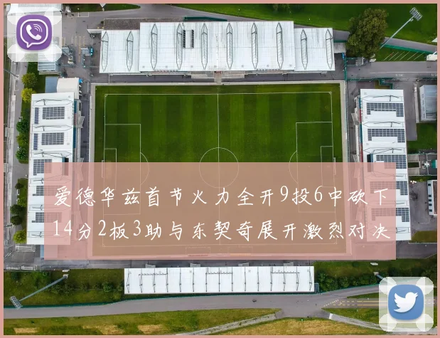 爱德华兹首节火力全开9投6中砍下14分2板3助与东契奇展开激烈对决