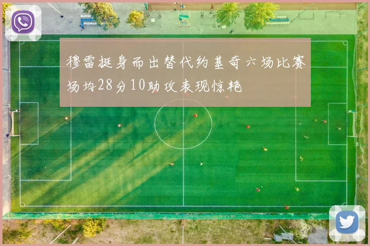 穆雷挺身而出替代约基奇六场比赛场均28分10助攻表现惊艳