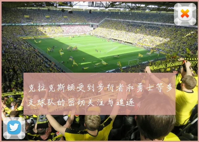 克拉克斯顿受到步行者和勇士等多支球队的密切关注与追逐