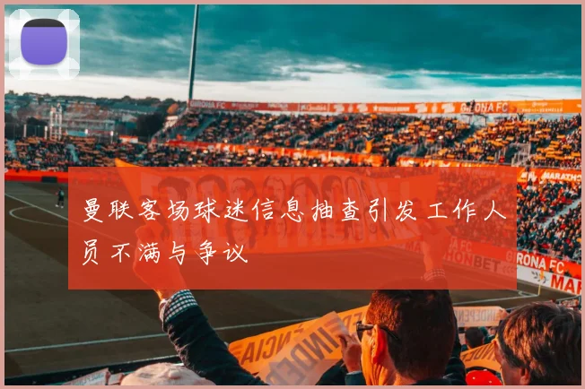 曼联客场球迷信息抽查引发工作人员不满与争议