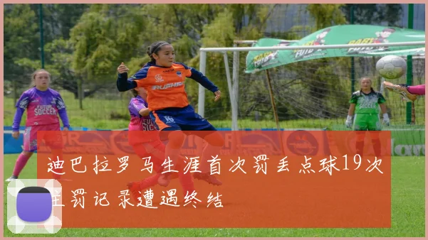 迪巴拉罗马生涯首次罚丢点球19次主罚记录遭遇终结