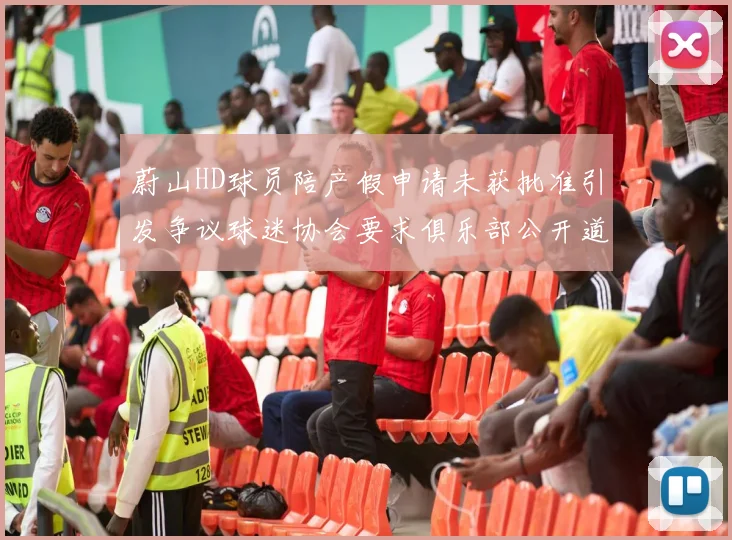 蔚山HD球员陪产假申请未获批准引发争议球迷协会要求俱乐部公开道歉