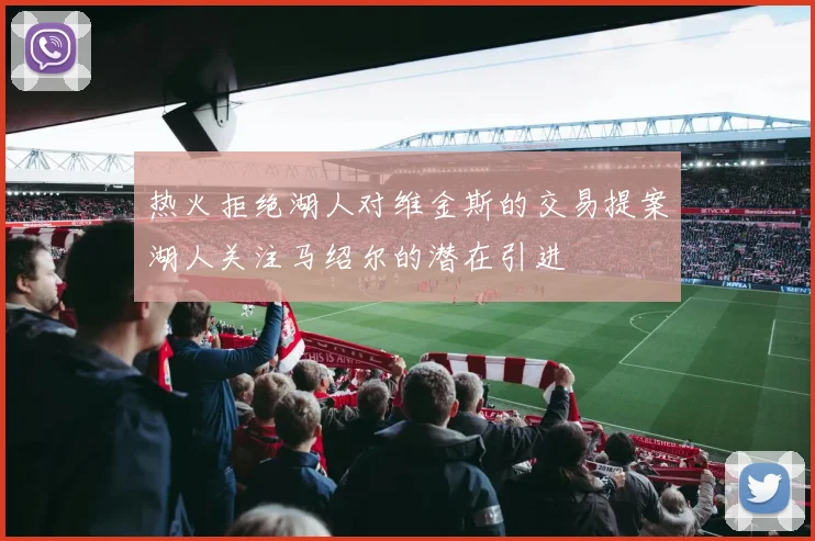 热火拒绝湖人对维金斯的交易提案湖人关注马绍尔的潜在引进