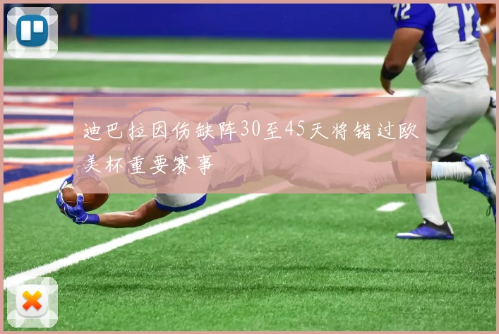 迪巴拉因伤缺阵30至45天将错过欧美杯重要赛事