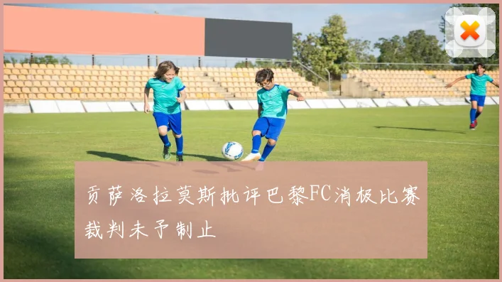 贡萨洛拉莫斯批评巴黎FC消极比赛裁判未予制止