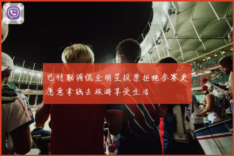 巴特勒调侃全明星投票拒绝参赛更愿意拿钱去旅游享受生活