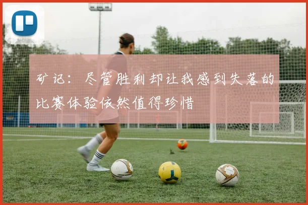 矿记：尽管胜利却让我感到失落的比赛体验依然值得珍惜