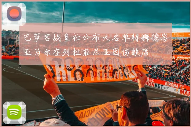 巴萨客战皇社公布大名单特狮德容亚马尔在列拉菲尼亚因伤缺席
