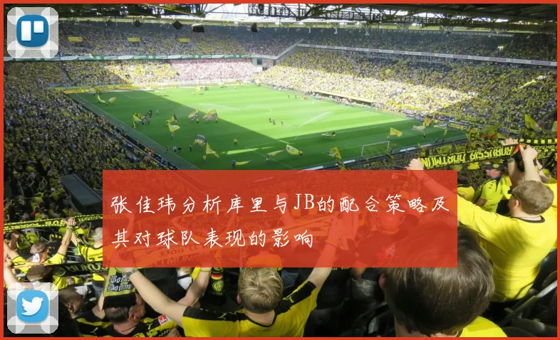张佳玮分析库里与JB的配合策略及其对球队表现的影响