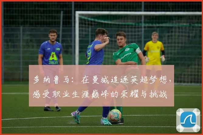 多纳鲁马：在曼城追逐英超梦想，感受职业生涯巅峰的荣耀与挑战