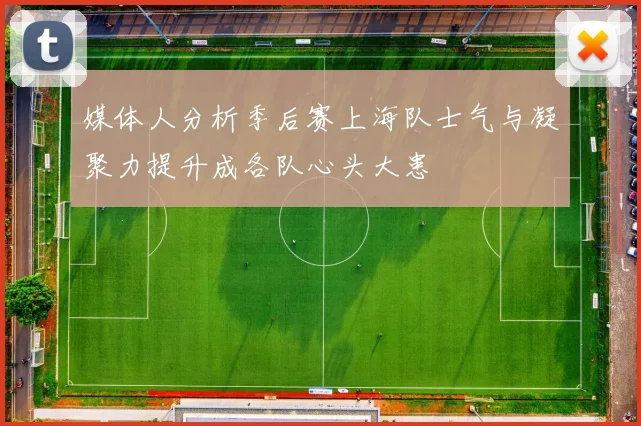 媒体人分析季后赛上海队士气与凝聚力提升成各队心头大患