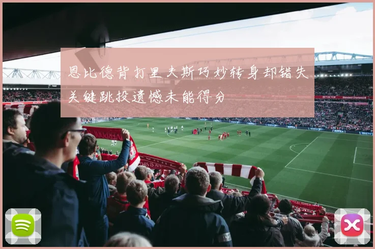 恩比德背打里夫斯巧妙转身却错失关键跳投遗憾未能得分