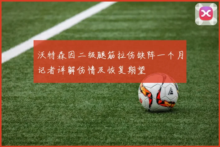 沃特森因二级腿筋拉伤缺阵一个月记者详解伤情及恢复期望