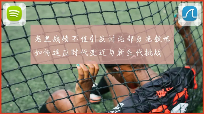 老里战绩不佳引发讨论部分老教练如何适应时代变迁与新生代挑战