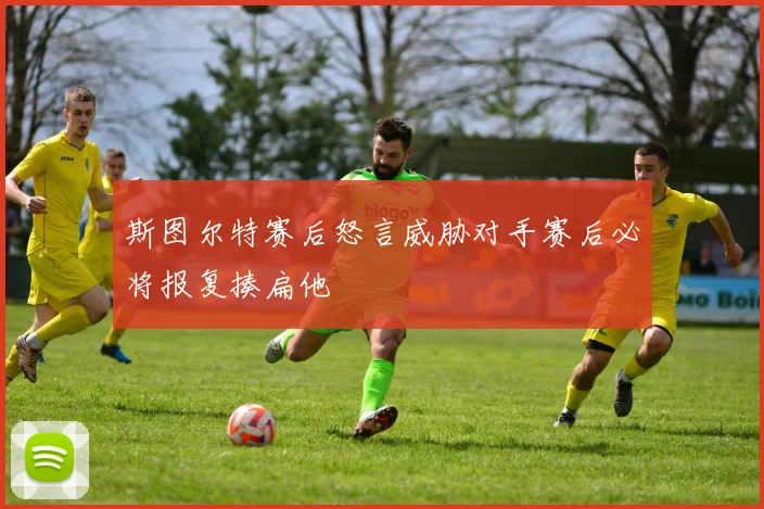 斯图尔特赛后怒言威胁对手赛后必将报复揍扁他