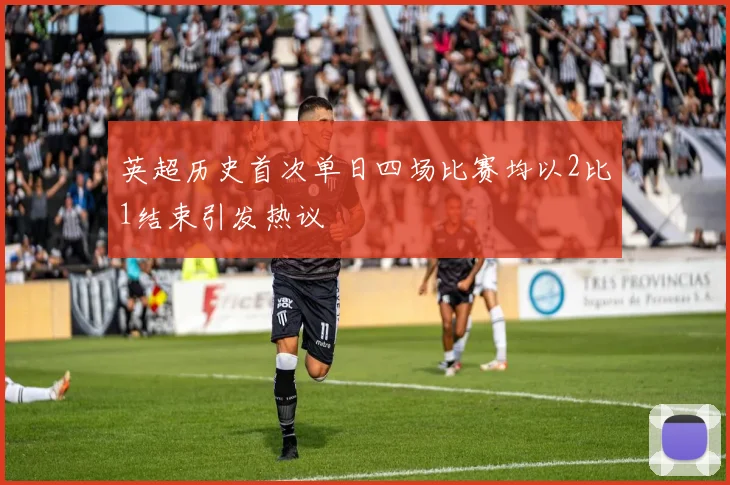 英超历史首次单日四场比赛均以2比1结束引发热议