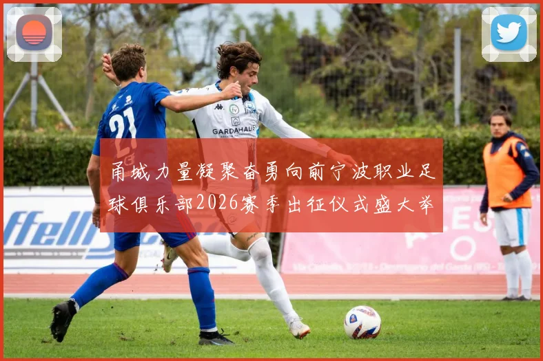 甬城力量凝聚奋勇向前宁波职业足球俱乐部2026赛季出征仪式盛大举行