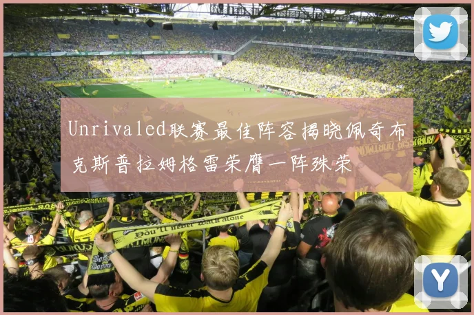 Unrivaled联赛最佳阵容揭晓佩奇布克斯普拉姆格雷荣膺一阵殊荣