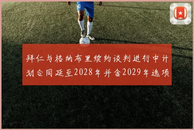 拜仁与格纳布里续约谈判进行中计划合同延至2028年并含2029年选项
