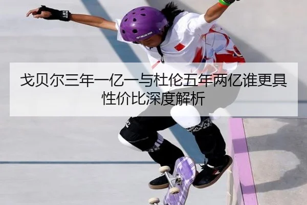 戈贝尔三年一亿一与杜伦五年两亿谁更具性价比深度解析(ayx)